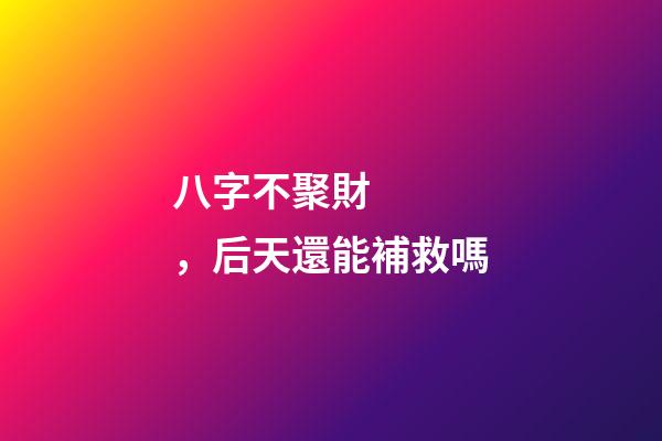八字不聚財，后天還能補救嗎